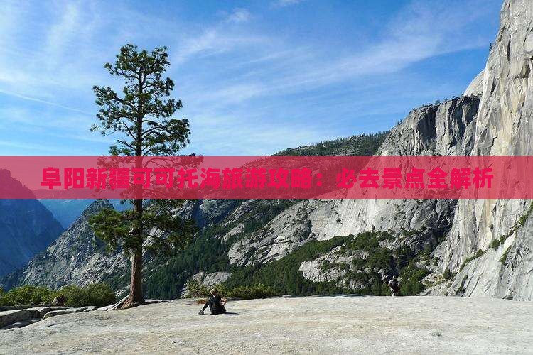 阜阳去新疆可可托海攻略 阜阳去新疆可可托海攻略
