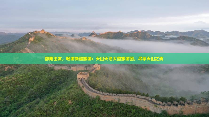 邵阳到新疆天山天池大型旅游团