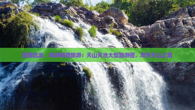 邵阳到新疆天山天池大型旅游团