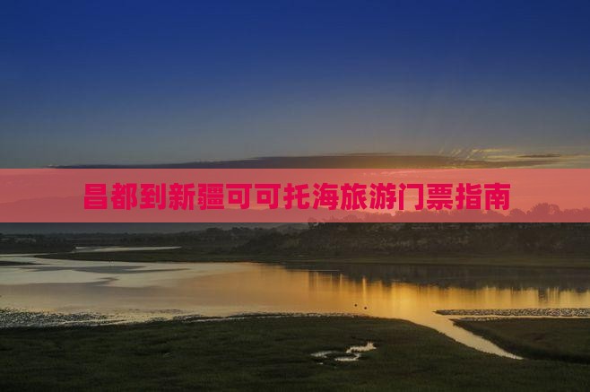 昌都到新疆可可托海门票