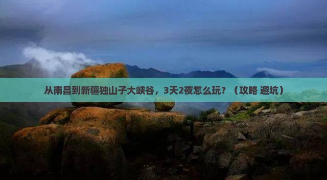 南昌到新疆独山子大峡谷个人游