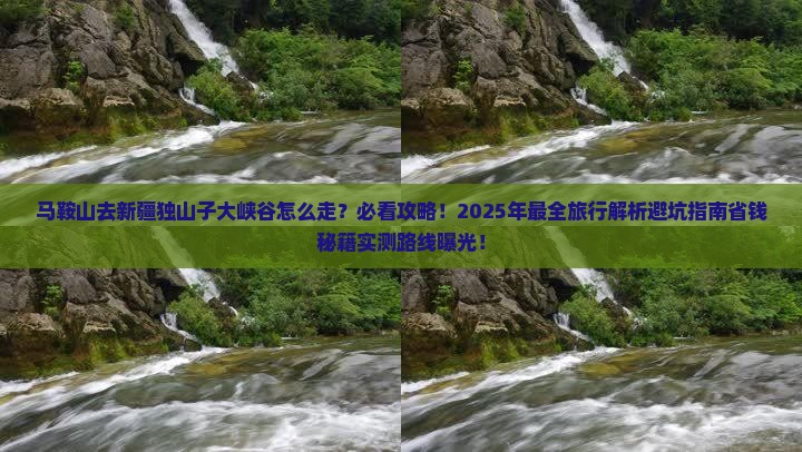 马鞍山去新疆独山子大峡谷必去地