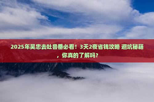 吴忠去新疆吐鲁番攻略