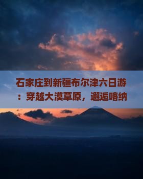 石家庄到新疆布尔津六日游