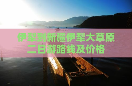 伊犁到新疆伊犁大草原二日游
