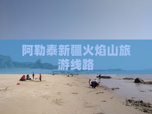 阿勒泰到新疆火焰山旅行社