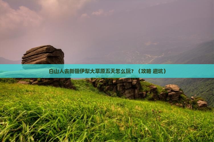 白山去新疆伊犁大草原五日游