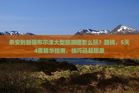 泰安到新疆布尔津大型旅游团