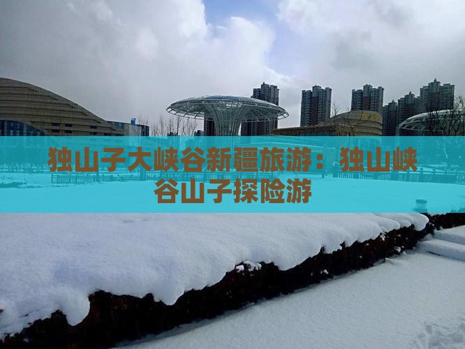 九月去新疆独山子大峡谷个人游