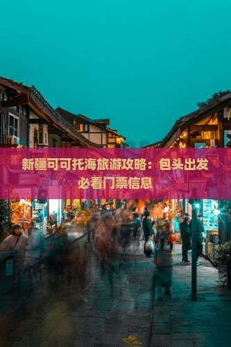 包头到新疆可可托海门票