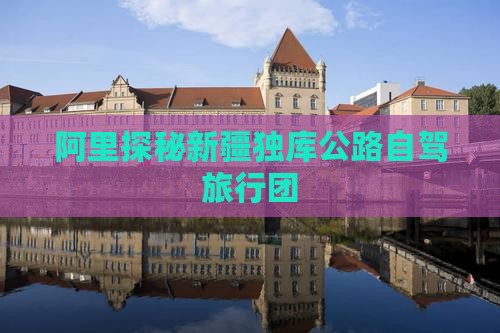 阿里探秘新疆独库公路自驾旅行团