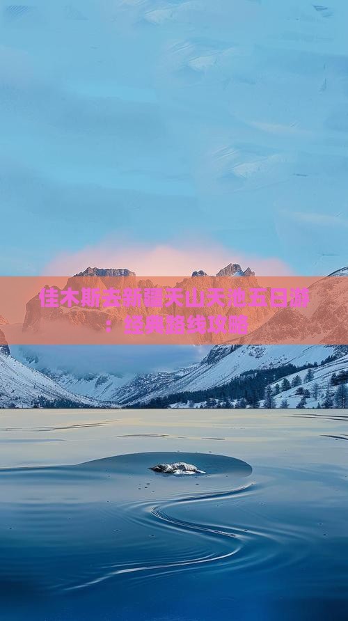 佳木斯去新疆天山天池五日游：经典路线攻略