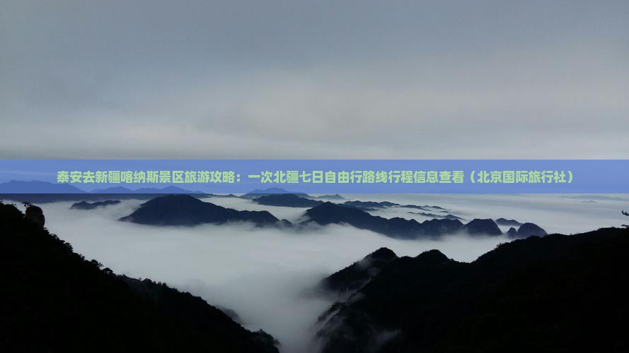 泰安去新疆喀纳斯景区旅游攻略：一次北疆七日自由行路线行程信息查看（北京国际旅行社）