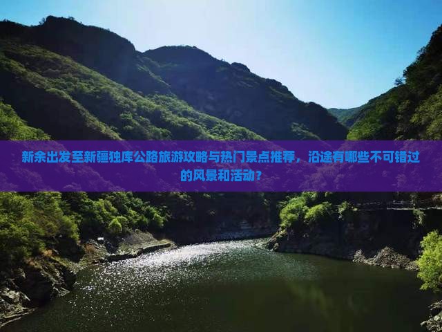 新余出发至新疆独库公路旅游攻略与热门景点推荐，沿途有哪些不可错过的风景和活动？