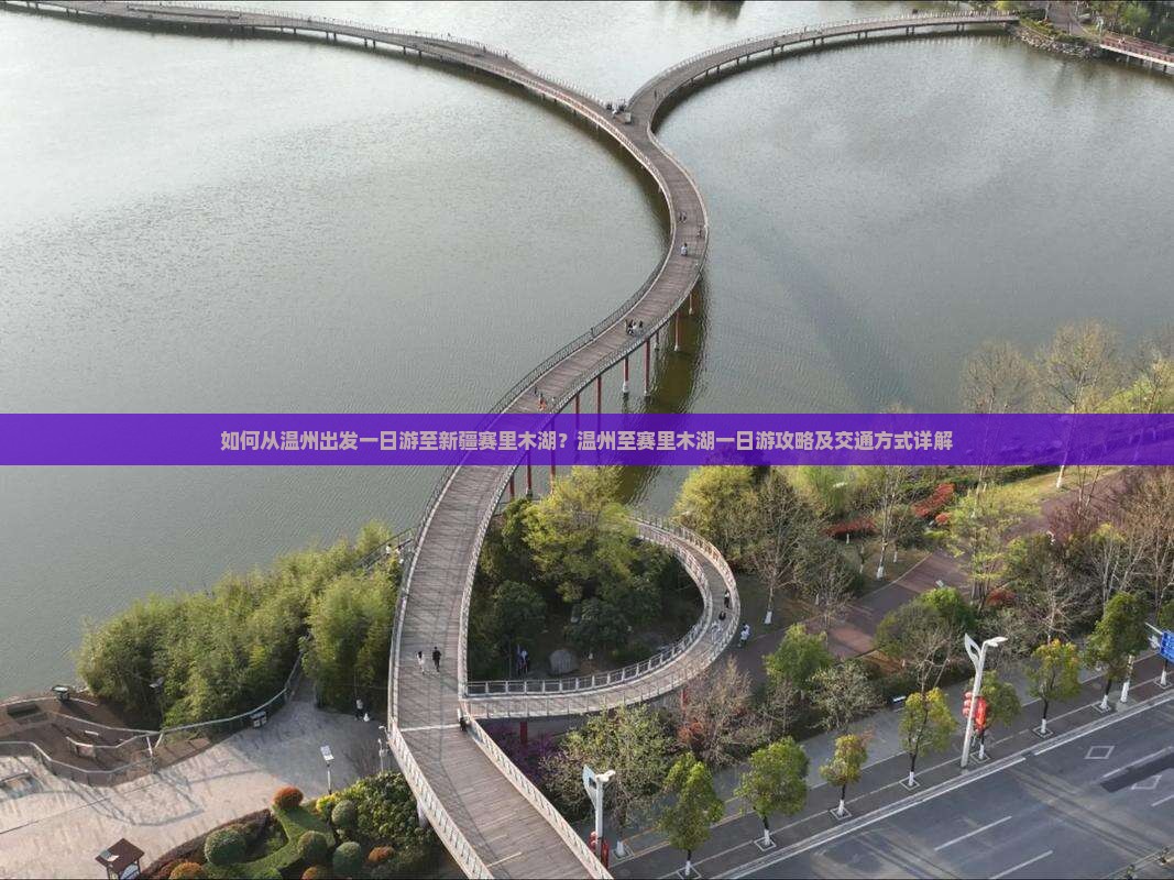 如何从温州出发一日游至新疆赛里木湖？温州至赛里木湖一日游攻略及交通方式详解