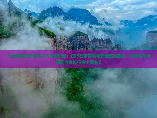 《重庆出发新疆禾木七日游攻略：旅行社带你看看新疆旅游路线、景点信息与国际自驾旅行多少细节》