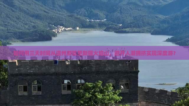 如何用三天时间从温州游览至新疆火焰山，避开人潮拥挤实现深度游？