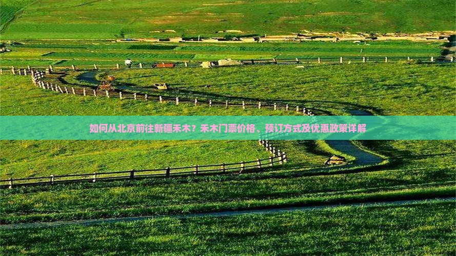 如何从北京前往新疆禾木？禾木门票价格、预订方式及优惠政策详解
