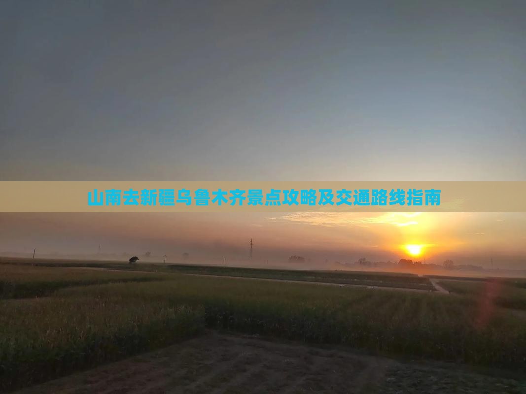 山南去新疆乌鲁木齐景点攻略及交通路线指南