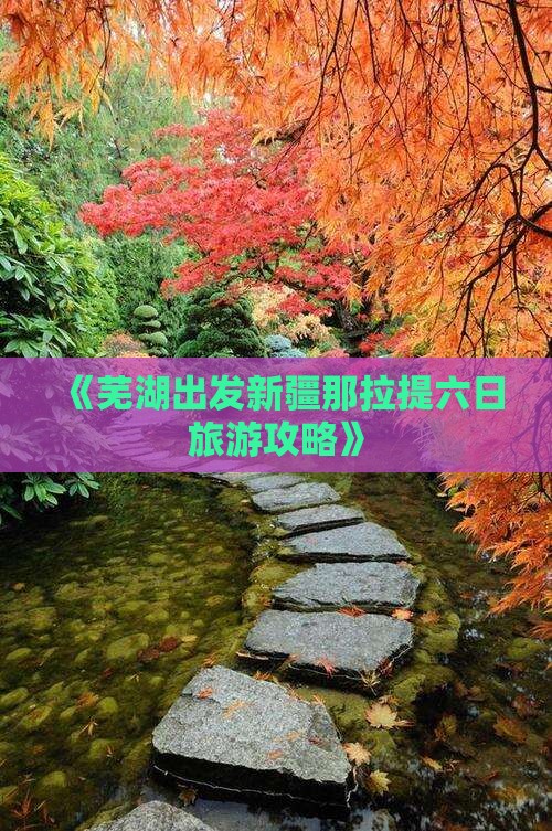 《芜湖出发新疆那拉提六日旅游攻略》