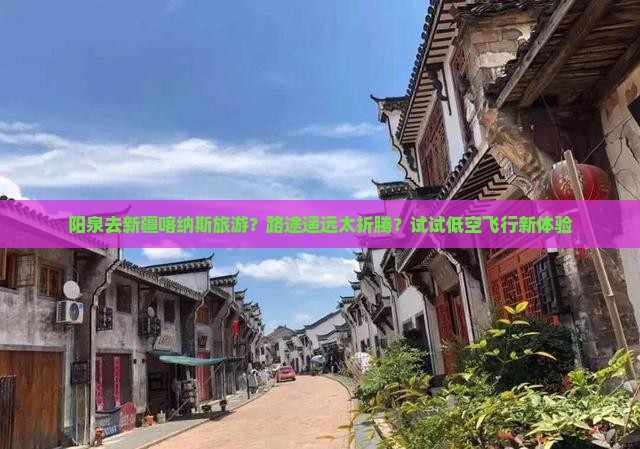 阳泉去新疆喀纳斯旅游？路途遥远太折腾？试试低空飞行新体验