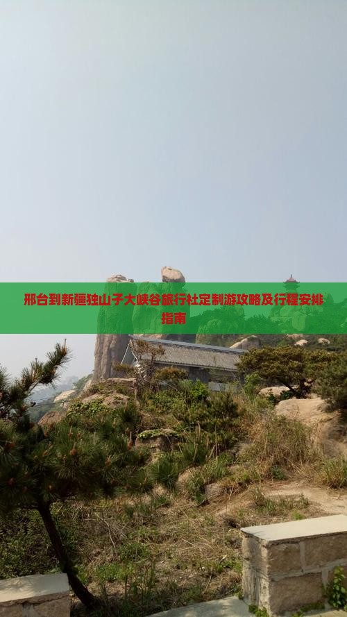 邢台到新疆独山子大峡谷旅行社定制游攻略及行程安排指南