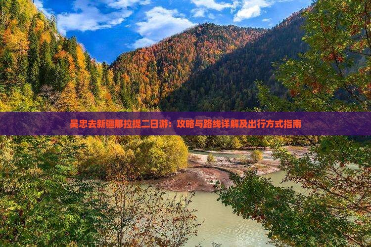 吴忠去新疆那拉提二日游：攻略与路线详解及出行方式指南