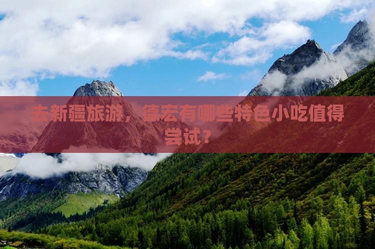 去新疆旅游，德宏有哪些特色小吃值得尝试？