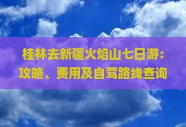 桂林去新疆火焰山七日游：攻略、费用及自驾路线查询