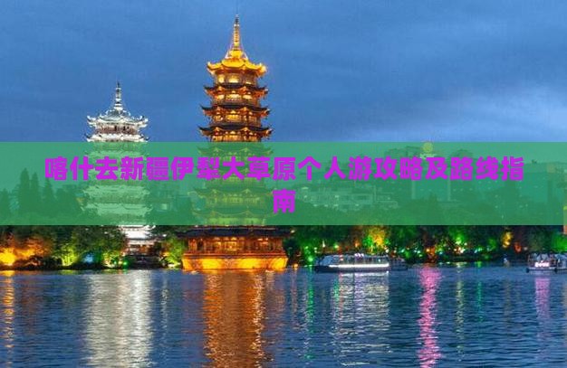 喀什去新疆伊犁大草原个人游攻略及路线指南