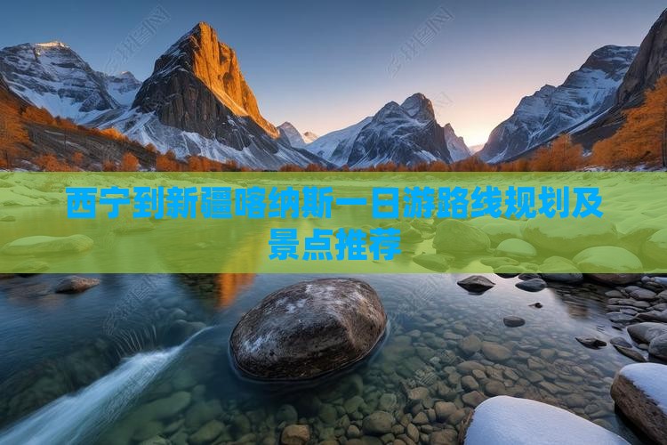 西宁到新疆喀纳斯一日游路线规划及景点推荐
