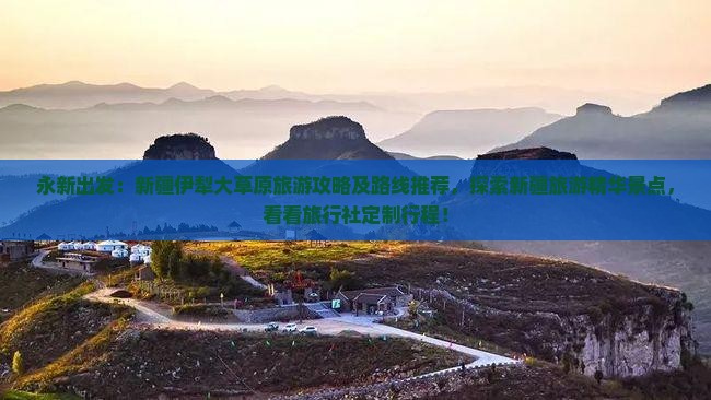 永新出发：新疆伊犁大草原旅游攻略及路线推荐，探索新疆旅游精华景点，看看旅行社定制行程！