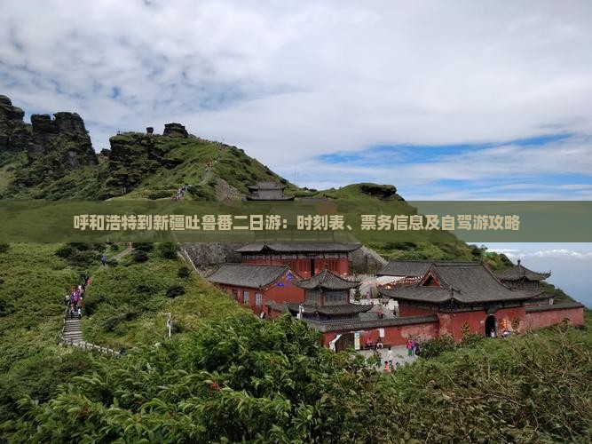呼和浩特到新疆吐鲁番二日游：时刻表、票务信息及自驾游攻略
