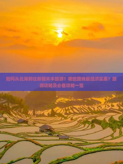 如何从北海前往新疆禾木旅游？哪些路线最经济实惠？旅游攻略及必备攻略一览