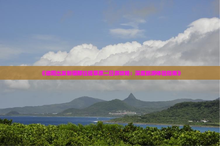 《德阳出发新疆那拉提草原二日游攻略：深度旅游体验指南》