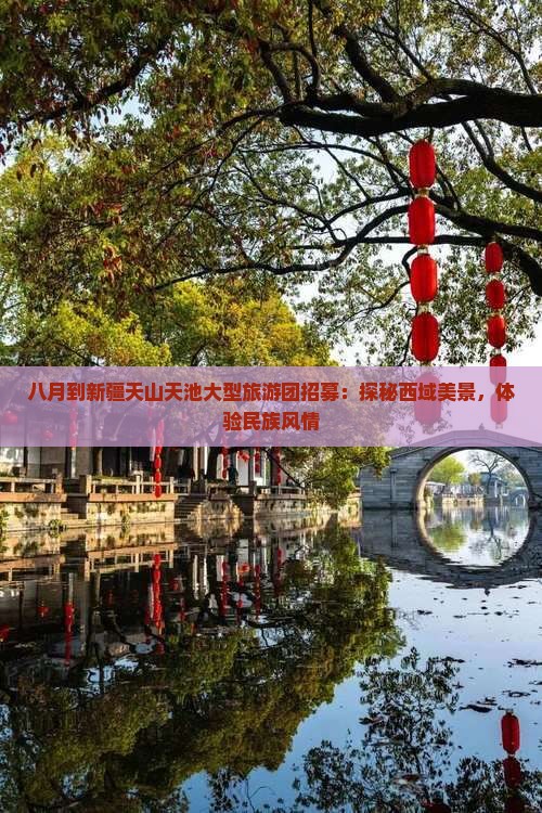 八月到新疆天山天池大型旅游团招募：探秘西域美景，体验民族风情