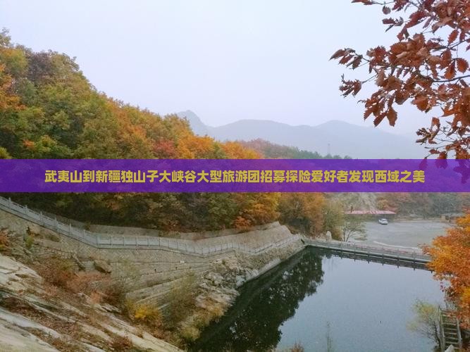 武夷山到新疆独山子大峡谷大型旅游团招募探险爱好者发现西域之美