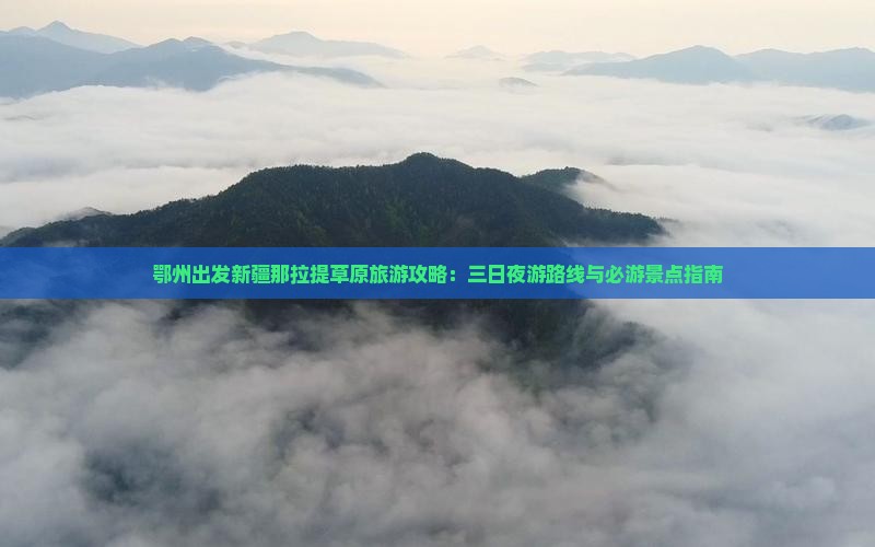 鄂州出发新疆那拉提草原旅游攻略：三日夜游路线与必游景点指南