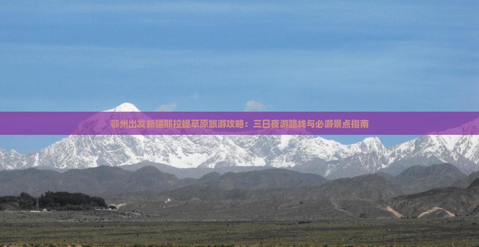 鄂州出发新疆那拉提草原旅游攻略：三日夜游路线与必游景点指南