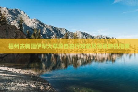 福州去新疆伊犁大草原自由行攻略及预算转机指南