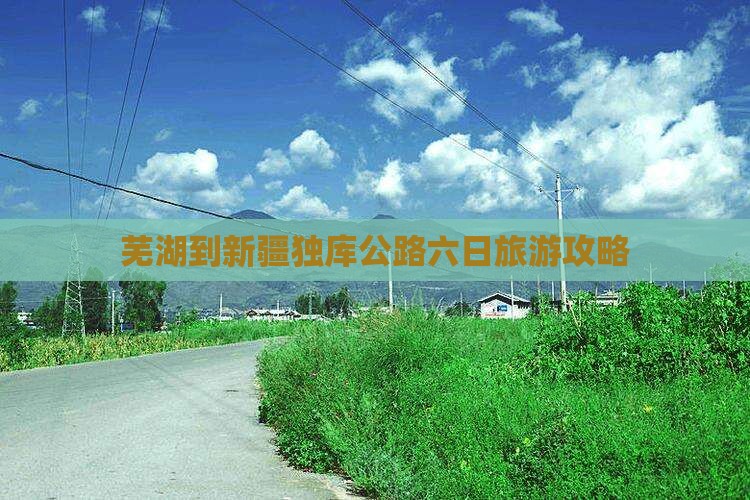 芜湖到新疆独库公路六日旅游攻略