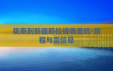 陇南到新疆那拉提哪里玩-路程与票信息