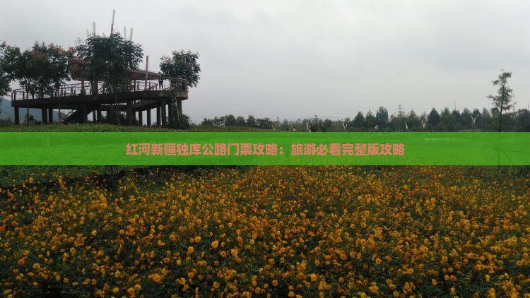 红河新疆独库公路门票攻略：旅游必看完整版攻略