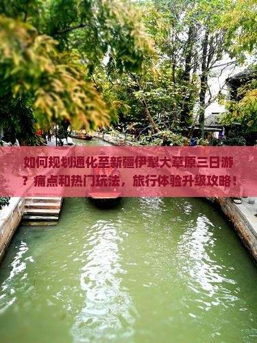 如何规划通化至新疆伊犁大草原三日游？痛点和热门玩法，旅行体验升级攻略！