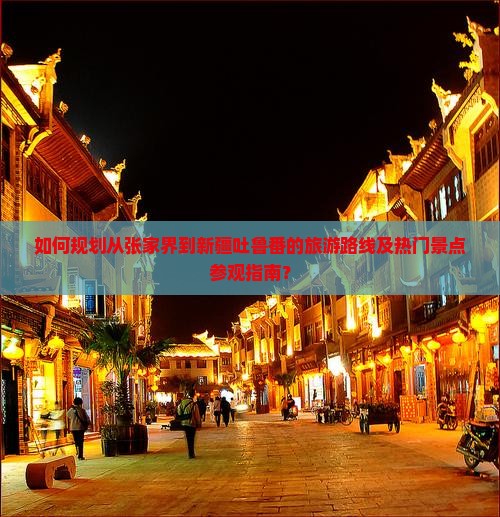如何规划从张家界到新疆吐鲁番的旅游路线及热门景点参观指南？