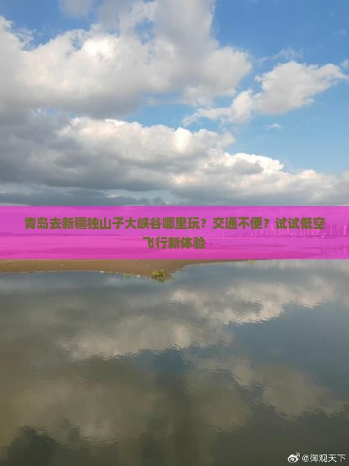 青岛去新疆独山子大峡谷哪里玩？交通不便？试试低空飞行新体验