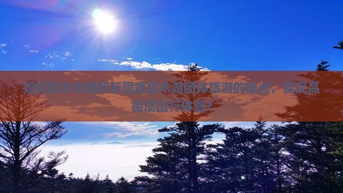 如何解决赤峰到新疆赛里木湖团体旅游的痛点，实现高品质出行体验？