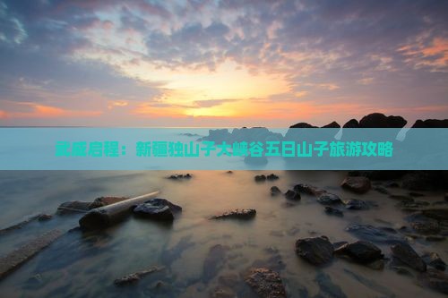 武威启程：新疆独山子大峡谷五日山子旅游攻略