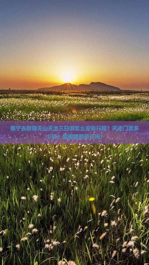 南宁去新疆天山天池三日游怎么安排行程？天池门票多少钱？需要提前预订吗？