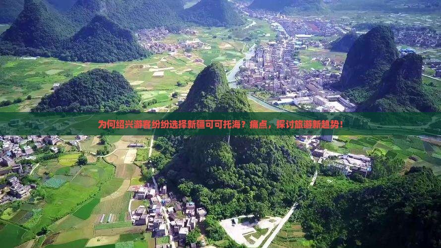 为何绍兴游客纷纷选择新疆可可托海？痛点，探讨旅游新趋势！